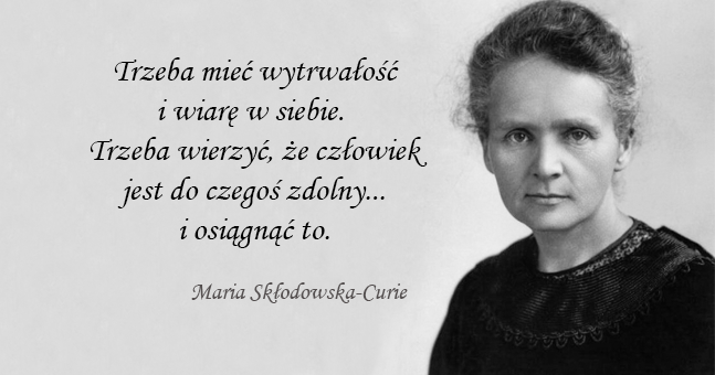 Portret oraz cytat z Marii Skłodowskiej-Curie: trzeba mieć wytrwałość i wiarę w siebie.  Trzeba wierzyć, że człowiek jest do czegoś zdolny... i osiągnąć to, 